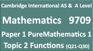 Cambridge Mathematics-9709, Paper 1 Pure Mathematics 1,Topic 2, Functions (Q21=>Q30)