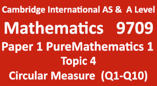 Cambridge Mathematics-9709, Paper 1 Pure Mathematics 1,Topic 4,Circular Measure (Q1=>Q10)