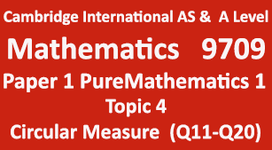 Cambridge Mathematics-9709, Paper 1 Pure Mathematics 1,Topic 4,Circular Measure (Q11=>Q20)