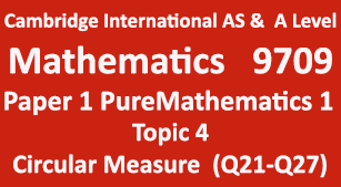 Cambridge Mathematics-9709, Paper 1 Pure Mathematics 1,Topic 4,Circular Measure (Q21=>Q27)