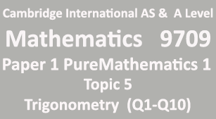 Cambridge Mathematics-9709, Paper 1 Pure Mathematics 1,Topic 5,Trigonometry (Q1=>Q10)