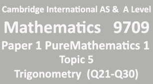 Cambridge Mathematics-9709, Paper 1 Pure Mathematics 1,Topic 5,Trigonometry (Q21=>Q30)